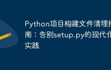 Python项目构建文件清理指南:告别setup.py的现代化实践-创客网