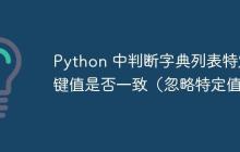 Python 中判断字典列表特定键值是否一致(忽略特定值)-创客网