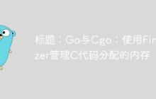 标题:Go与Cgo:使用Finalizer管理C代码分配的内存-创客网