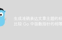生成准确表达文章主题的标题
比较 Go 中函数指针的相等性-创客网