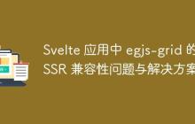 Svelte 应用中 egjs-grid 的 SSR 兼容性问题与解决方案-创客网