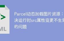 Parcel动态加载图片资源：解决运行时src属性变更不生效的问题-创客网