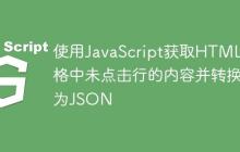 使用JavaScript获取HTML表格中未点击行的内容并转换为JSON-创客网