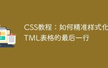 CSS教程：如何精准样式化HTML表格的最后一行-创客网