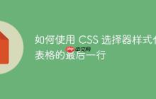如何使用 CSS 选择器样式化表格的最后一行-创客网
