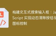 构建交互式搜索输入框：JavaScript 实现动态清除按钮与图标控制-创客网
