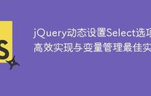 jQuery动态设置Select选项：高效实现与变量管理最佳实践-创客网