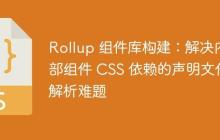 Rollup 组件库构建：解决内部组件 CSS 依赖的声明文件解析难题-创客网