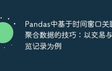 Pandas中基于时间窗口关联和聚合数据的技巧:以交易与浏览记录为例-创客网