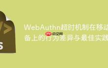 WebAuthn超时机制在移动设备上的行为差异与最佳实践-创客网