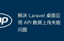 解决 Laravel 桌面应用 API 数据上传失败问题-创客网