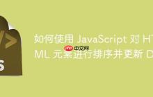 如何使用 JavaScript 对 HTML 元素进行排序并更新 DOM-创客网