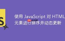 使用 JavaScript 对 HTML 元素进行排序并动态更新-创客网