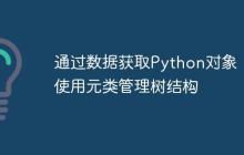 通过数据获取Python对象:使用元类管理树结构-创客网