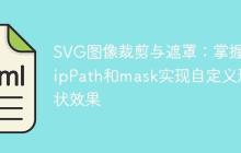 SVG图像裁剪与遮罩:掌握clipPath和mask实现自定义形状效果-创客网