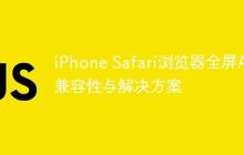 iPhone Safari浏览器全屏API兼容性与解决方案-创客网