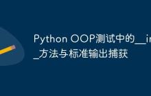 Python OOP测试中的__init__方法与标准输出捕获-创客网