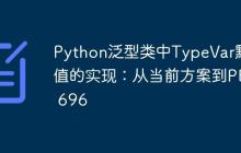 Python泛型类中TypeVar默认值的实现:从当前方案到PEP 696-创客网