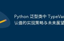 Python 泛型类中 TypeVar 默认值的实现策略与未来展望-创客网