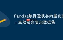 Pandas数据透视与向量化操作：高效聚合复杂数据集-创客网
