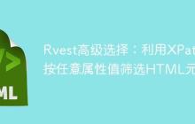 Rvest高级选择:利用XPath按任意属性值筛选HTML元素-创客网