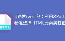 R语言rvest包：利用XPath精准选择HTML元素属性值-创客网