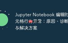 Jupyter Notebook 编辑时单元格行为异常：原因、诊断与解决方案-创客网
