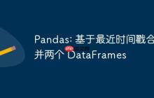 Pandas: 基于最近时间戳合并两个 DataFrames-创客网