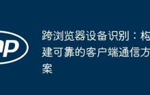 跨浏览器设备识别:构建可靠的客户端通信方案-创客网
