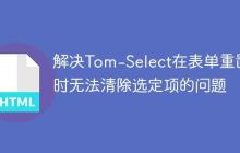 解决Tom-Select在表单重置时无法清除选定项的问题-创客网