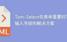 Tom-Select在表单重置时清空输入字段的解决方案-创客网