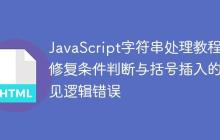 JavaScript字符串处理教程:修复条件判断与括号插入的常见逻辑错误-创客网