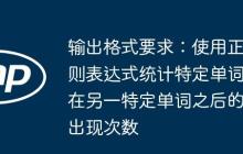 输出格式要求:使用正则表达式统计特定单词在另一特定单词之后的出现次数-创客网