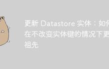 更新 Datastore 实体：如何在不改变实体键的情况下更改祖先-创客网
