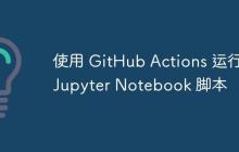 使用 GitHub Actions 运行 Jupyter Notebook 脚本-创客网