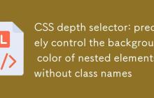 CSS深度选择器：精准控制无类名嵌套元素的背景色-创客网
