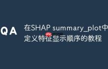 在SHAP summary_plot中自定义特征显示顺序的教程-创客网