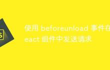 使用 beforeunload 事件在 React 组件中发送请求-创客网