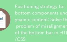 动态内容下底部组件定位策略:解决HTML/CSS中底部栏错位问题-创客网