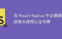 在 React Native 中正确异步获取与使用认证令牌-创客网