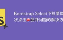 Bootstrap Select下拉菜单首次点击不展开问题的解决方案-创客网
