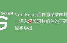 Vite React组件渲染故障排除:深入解析函数组件的正确返回与导出-创客网