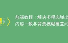 前端教程：解决多模态弹出框内容一致与背景模糊覆盖问题-创客网