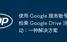 使用 Google 服务账号检索 Google Drive 活动:一种解决方案-创客网
