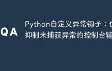 Python自定义异常钩子：优雅抑制未捕获异常的控制台输出-创客网
