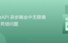 解决 FastAPI 异步路由中无限循环导致的死锁问题-创客网