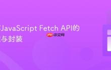 深入理解JavaScript Fetch API的错误处理与封装-创客网