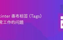 解决 Tkinter 画布标签 (Tags) 无法正常工作的问题-创客网