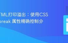 解决HTML打印溢出：使用CSS page-break 属性精确控制分页-创客网