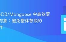 MongoDB/Mongoose 中高效更新嵌套对象：避免整体替换的精确操作-创客网